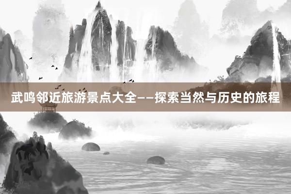 武鸣邻近旅游景点大全——探索当然与历史的旅程