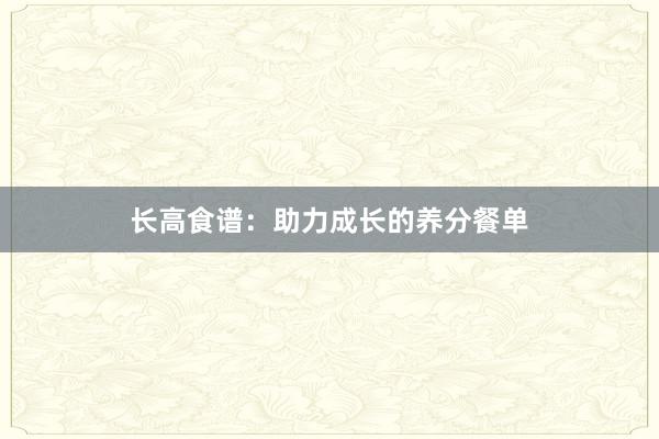 长高食谱：助力成长的养分餐单