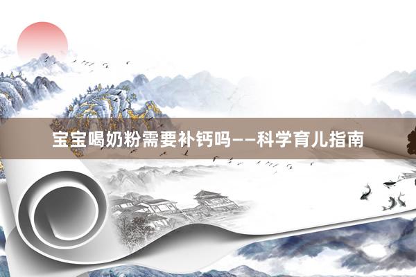 宝宝喝奶粉需要补钙吗——科学育儿指南