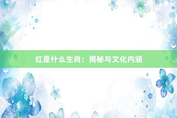 红是什么生肖：揭秘与文化内涵